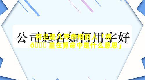 将星是几等命格的人「将 🐕 星在算命中是什么意思」